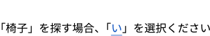 50音で探す : 「椅子」を探す場合、「い」を選択ください。